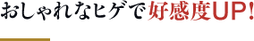 おしゃれなヒゲで好感度UP！