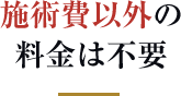 施術費以外の料金は不要